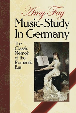 Music Study In Germany : The Classic Memoir Of The Romantic Era.