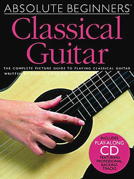 Absolute Beginners Classical Guitar : The Complete Picture Guide To Playing Classical Guitar.