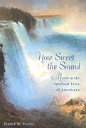 How Sweet The Sound : Music In The Spiritual Lives of Americans.