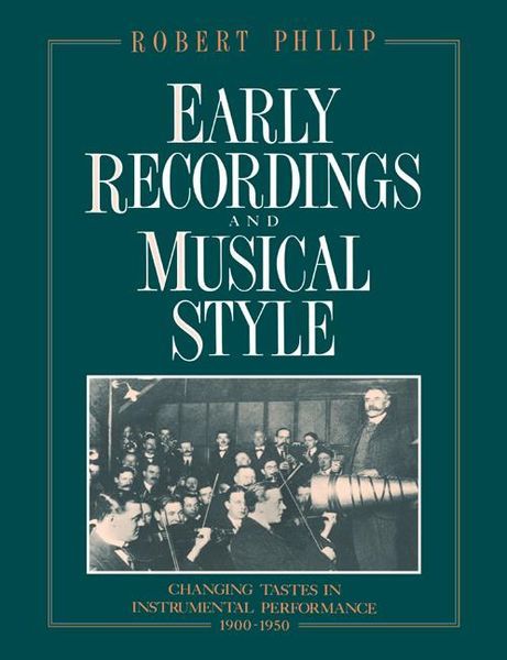Early Recordings and Musical Style : Changing Tastes In Instrumental Performance, 1900-1950.