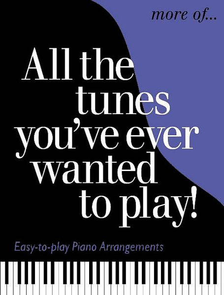 More Of… All The Tunes You've Ever Wanted To Play! : Easy-To-Play Piano Arrangements.
