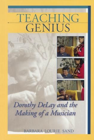 Teaching Genius : Dorothy Delay and The Making Of A Musician.