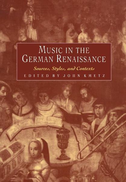 Music In The German Renaissance : Sources, Styles and Contexts / edited by John Kmetz.