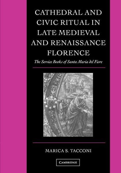 Cathedral and Civic Ritual In Late Medieval and Renaissance Florence.