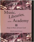 Music, Libraries and The Academy : Essays In Honor Of Lenore Coral / edited by James P. Cassaro.