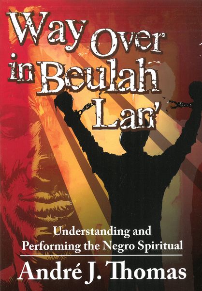 Way Over In Beulah Lan' : Understanding and Performing The Negro Spiritual.
