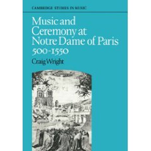 Music And Ceremony At Notre Dame Of Paris, 500-1550.