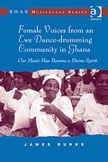 Female Voices From An Ewe Dance-Drumming Community In Ghana : Our Music Has Become A Divine Spirit.