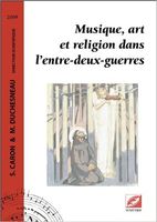 Musique, Art Et Religion Dans L'Entre-Deux-Guerres / ed. Sylvain Caron and Michel Duchesneau.