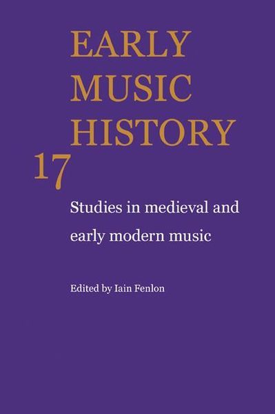 Early Music History 17 : Studies In Medieval and Early Modern Music / edited by Iain Fenlon.