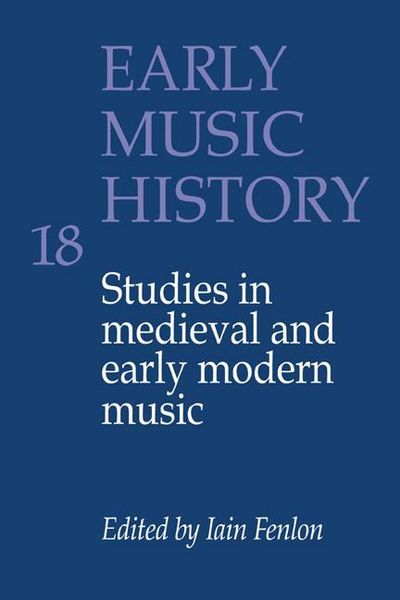 Early Music History 18 : Studies In Medieval and Early Modern Music / edited by Iain Fenlon.