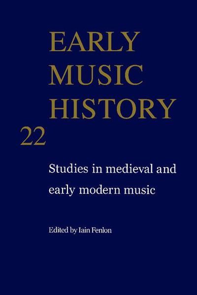 Early Music History 22 : Studies In Medieval and Early Modern Music / edited by Iain Fenlon.