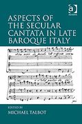 Aspects Of The Secular Cantata In Late Baroque Italy / edited by Michael Talbot.
