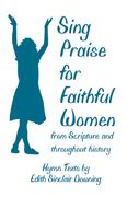 Sing Praise For Faithful Women From Scripture and Throughout History : Hymn Texts.