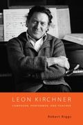 Leon Kirchner : Composer, Performer and Teacher.