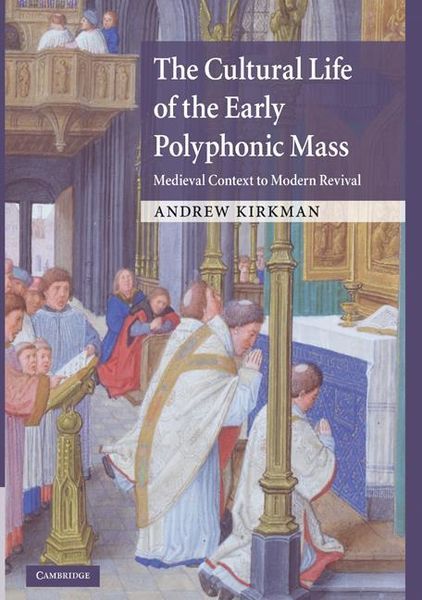 Cultural Life of The Early Polyphonic Mass : Medieval Context To Modern Revival.