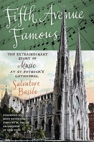 Fifth Avenue Famous : The Extraordinary Story Of Music At St. Patrick's Cathedral.