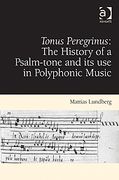 Tonus Peregrinus : The History Of A Psalm-Tone and Its Use In Polyphonic Music.
