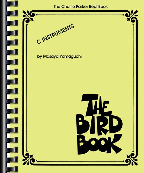 Bird Book : The Charlie Parker Real Book - C Instruments / edited by Masaya Yamaguchi.