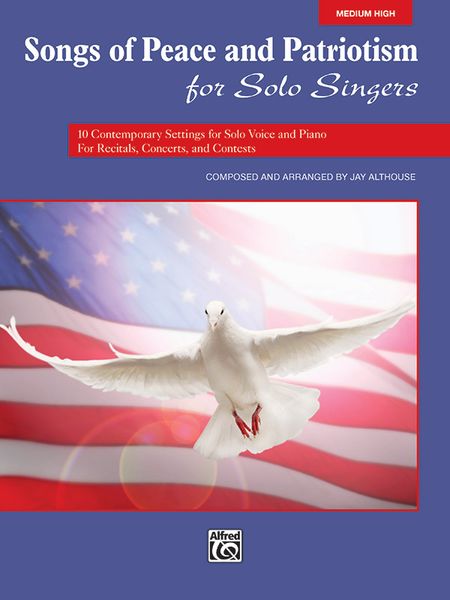 Songs Of Peace and Patriotism For Solo Singers : Medium High / Composed and arr. by Jay Althouse.