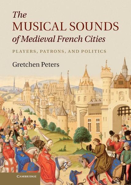 Musical Sounds of Medieval French Cities : Players, Patrons, and Politics.