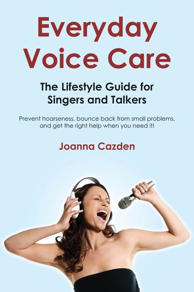 Everyday Voice Care : The Lifestyle Guide For Singers and Talkers.