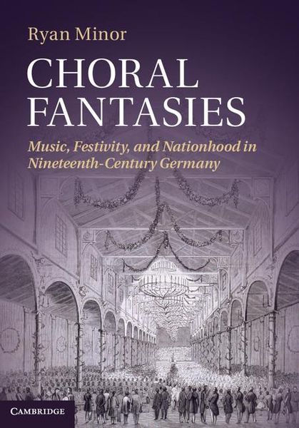 Choral Fantasies : Music, Festivity and Nationhood In Nineteenth-Century Germany.