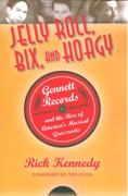Jelly Roll, Bix, and Hoagy : Gennett Records and The Rise Of America's Musical Grassroots.