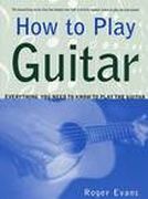 How To Play Guitar : Everything You Need To Know To Play The Guitar.