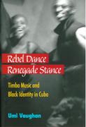 Rebel Dance, Renegade Stance : Timba Music and Black Identity In Cuba.