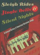 Sleigh Rides, Jingle Bells and Silent Nights : A Cultural History Of American Christmas Songs.