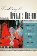 Building The Operatic Museum : Eighteenth-Century Opera In Fin-De-Siècle Paris.