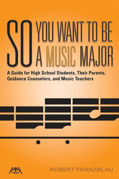 So You Want To Be A Music Major : A Guide For High School Students, Their Parents...