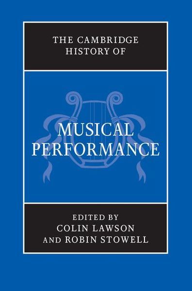 Cambridge History of Musical Performance / Ed. Colin Lawson & Robint Stowell.