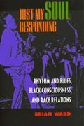 Just My Soul Responding : Rhythm and Blues, Black Consciousness, and Race Relations.