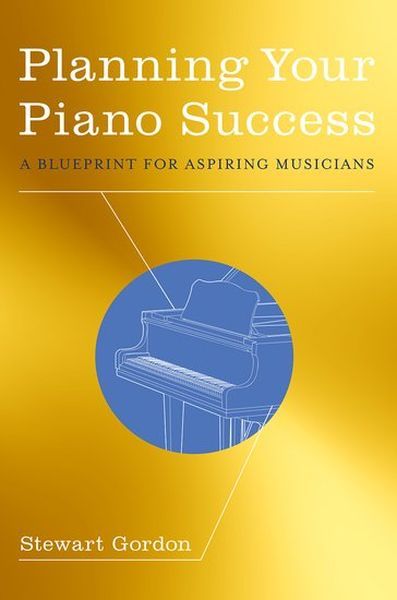 Planning Your Piano Success : A Blueprint For Aspiring Musicians.
