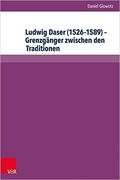 Ludwig Daser (1526-1589) : Grenzgänger Zwischen Den Traditionen.
