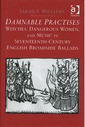 Damnable Practices : Witches, Dangerous Women, and Music In 17th-Century English Broadside Ballads.