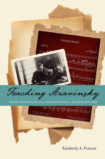 Teaching Stravinsky : Nadia Boulanger and The Consecration Of A Modernist Icon.