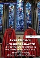 Late Medieval Liturgies Enacted : The Experience of Worship In Cathedral and Parish Church.