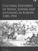 Cultural Histories of Noise, Sound and Listening In Europe, 1300-1918.