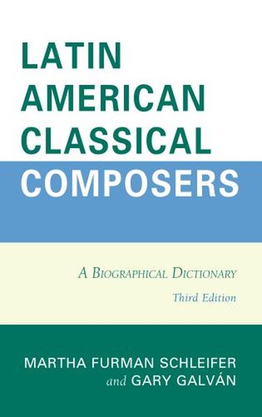 Latin American Classical Composers : A Biographical Dictionary - Third Edition.