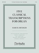 Five Classical Transcriptions : For Organ / transcribed by Samuel Metzger.