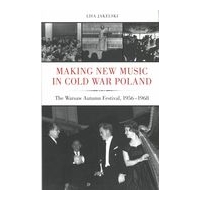 Making New Music In Cold War Poland : The Warsaw Autumn Festival, 1956-1968.