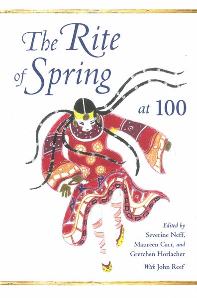 The Rite of Spring At 100 / edited by Severine Neff, Maureen Carr, and Gretchen Horlacher.