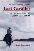 Last Cavalier : The Life And Times Of John A. Lomax, 1867-1948.