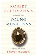 Robert Schumann's Advice To Young Musicians / Revised by Steven Isserlis.