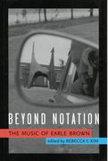 Beyond Notation : The Music of Earle Brown / edited by Rebecca Y. Kim.