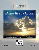 Beneath The Cross : For Five Horns / arr. by Jason Wyse.
