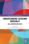 Understanding Scotland Musically : Folk, Tradition and Policy / Ed. Simon Mckerrell and Gary West.